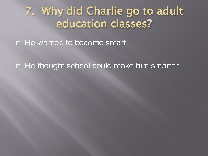 7. Why did Charlie go to adult education classes? He wanted to become smart.