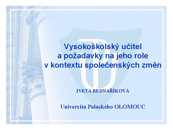 Vysokoškolský učitel a požadavky na jeho role v kontextu společenských změn IVETA BEDNAŘÍKOVÁ Univerzita