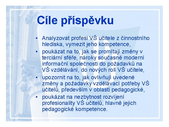 Cíle příspěvku • Analyzovat profesi VŠ učitele z činnostního hlediska, vymezit jeho kompetence, •