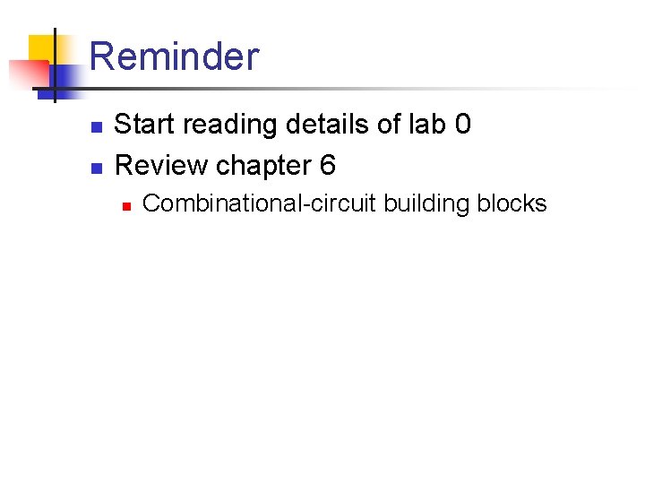 Reminder n n Start reading details of lab 0 Review chapter 6 n Combinational-circuit
