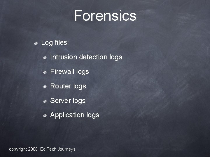 Forensics Log files: Intrusion detection logs Firewall logs Router logs Server logs Application logs