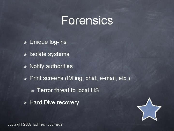 Forensics Unique log-ins Isolate systems Notify authorities Print screens (IM’ing, chat, e-mail, etc. )