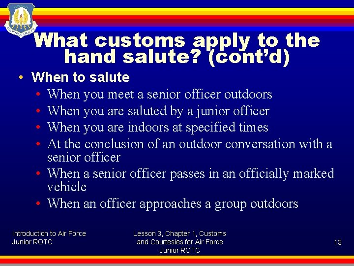 What customs apply to the hand salute? (cont’d) • When to salute • When