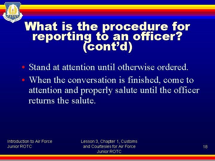 What is the procedure for reporting to an officer? (cont’d) • Stand at attention