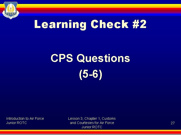 Learning Check #2 CPS Questions (5 -6) Introduction to Air Force Junior ROTC Lesson
