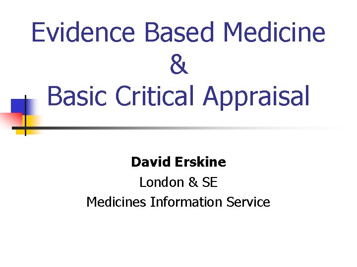 Evidence Based Medicine & Basic Critical Appraisal David Erskine London & SE Medicines Information