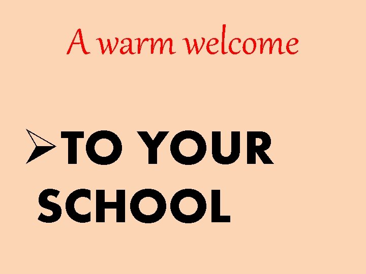 A warm welcome ØTO YOUR SCHOOL 