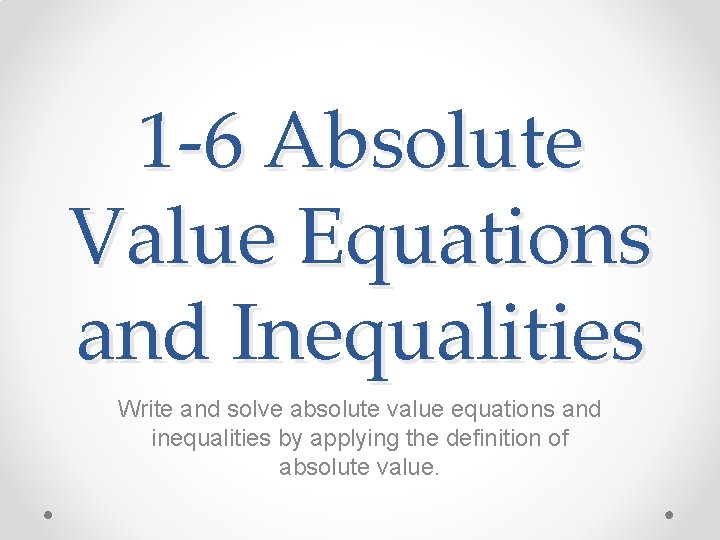 1 -6 Absolute Value Equations and Inequalities Write and solve absolute value equations and