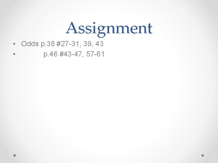 Assignment • Odds p. 38 #27 -31, 39, 43 • p. 46 #43 -47,