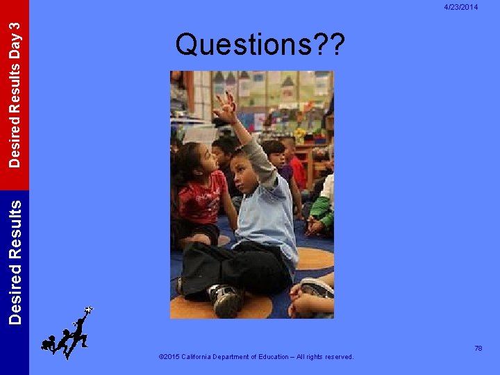 Questions? ? Desired Results Day 3 4/23/2014 78 © 2015 California Department of Education