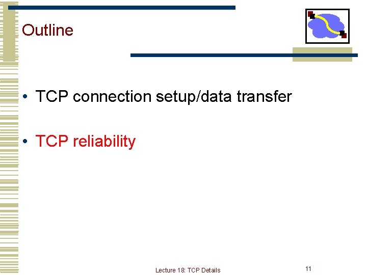 Outline • TCP connection setup/data transfer • TCP reliability Lecture 18: TCP Details 11