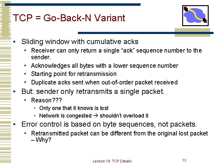 TCP = Go-Back-N Variant • Sliding window with cumulative acks • Receiver can only