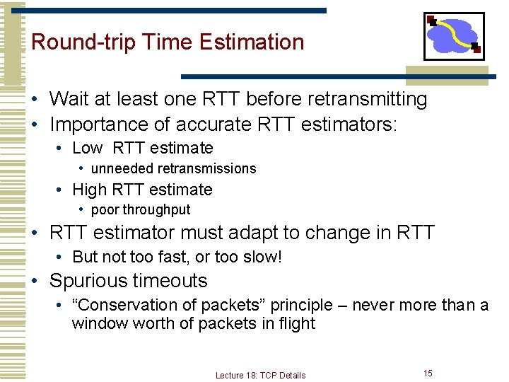 Round-trip Time Estimation • Wait at least one RTT before retransmitting • Importance of