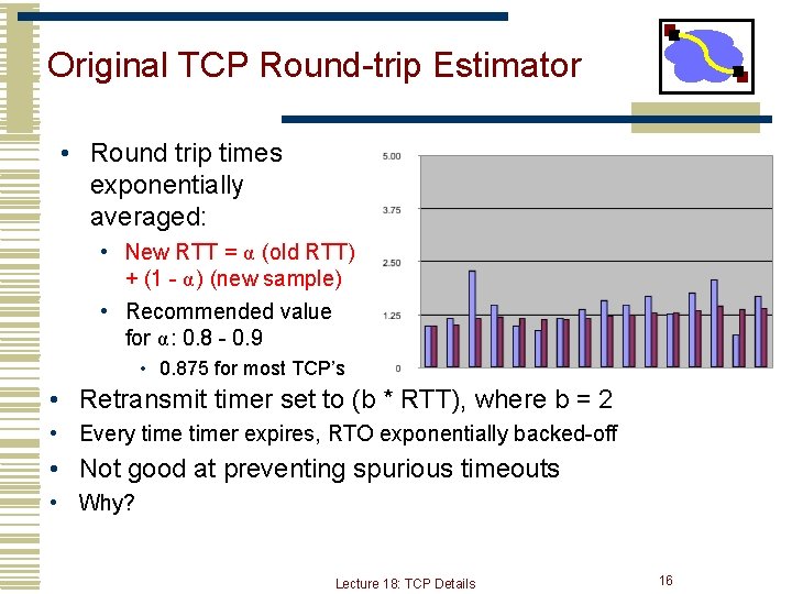 Original TCP Round-trip Estimator • Round trip times exponentially averaged: • New RTT =