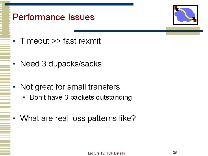 Performance Issues • Timeout >> fast rexmit • Need 3 dupacks/sacks • Not great