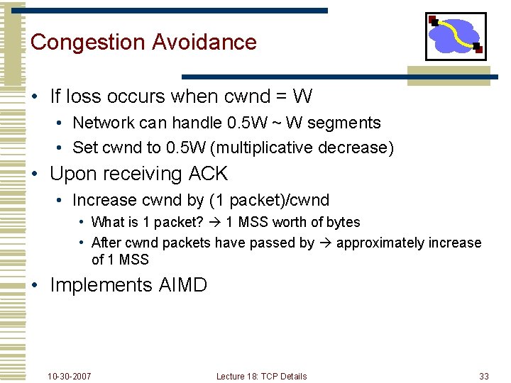 Congestion Avoidance • If loss occurs when cwnd = W • Network can handle