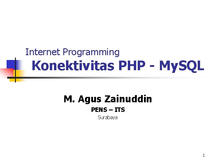 Internet Programming Konektivitas PHP - My. SQL M. Agus Zainuddin PENS – ITS Surabaya