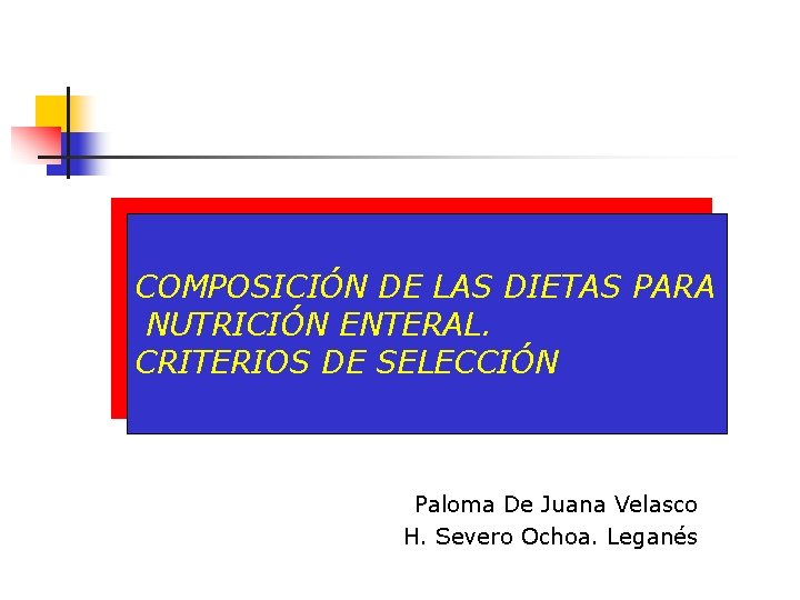 COMPOSICIÓN DE LAS DIETAS PARA NUTRICIÓN ENTERAL. CRITERIOS DE SELECCIÓN Paloma De Juana Velasco