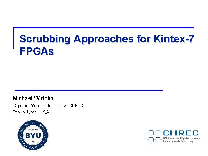 Scrubbing Approaches for Kintex-7 FPGAs Michael Wirthlin Brigham Young University, CHREC Provo, Utah, USA
