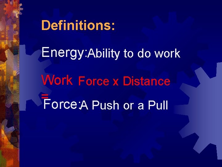 Definitions: Energy: Ability to do work Work Force x Distance = Force: A Push