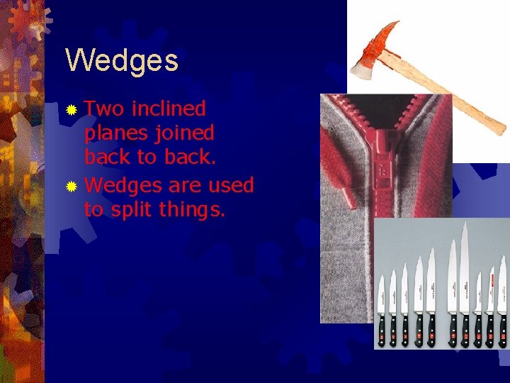 Wedges ® Two inclined planes joined back to back. ® Wedges are used to