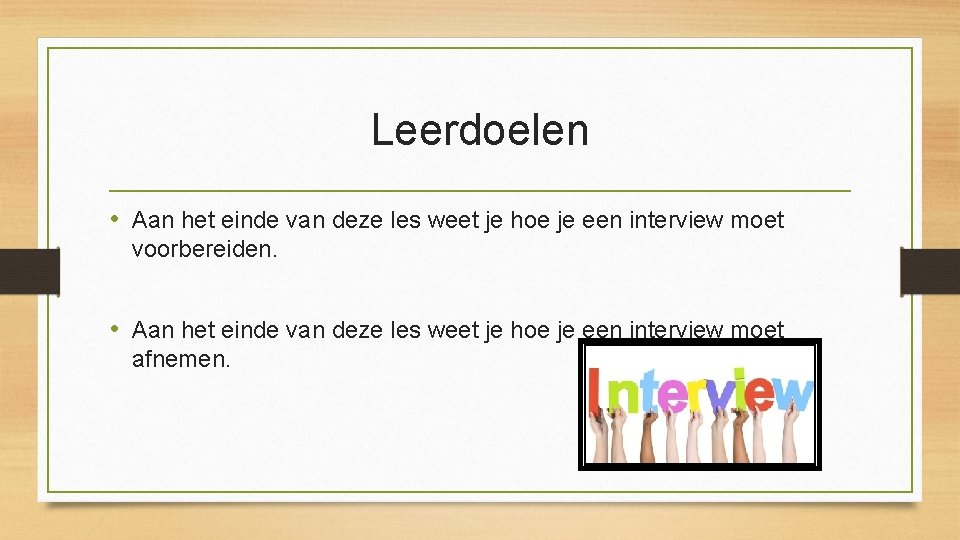 Leerdoelen • Aan het einde van deze les weet je hoe je een interview