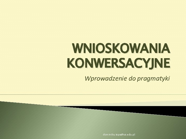 WNIOSKOWANIA KONWERSACYJNE Wprowadzenie do pragmatyki dominika. topa@us. edu. pl 