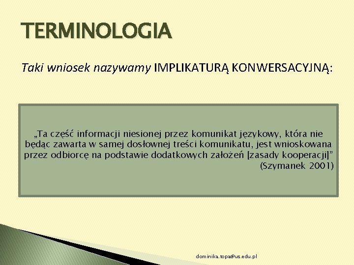 TERMINOLOGIA Taki wniosek nazywamy IMPLIKATURĄ KONWERSACYJNĄ: „Ta część informacji niesionej przez komunikat językowy, która