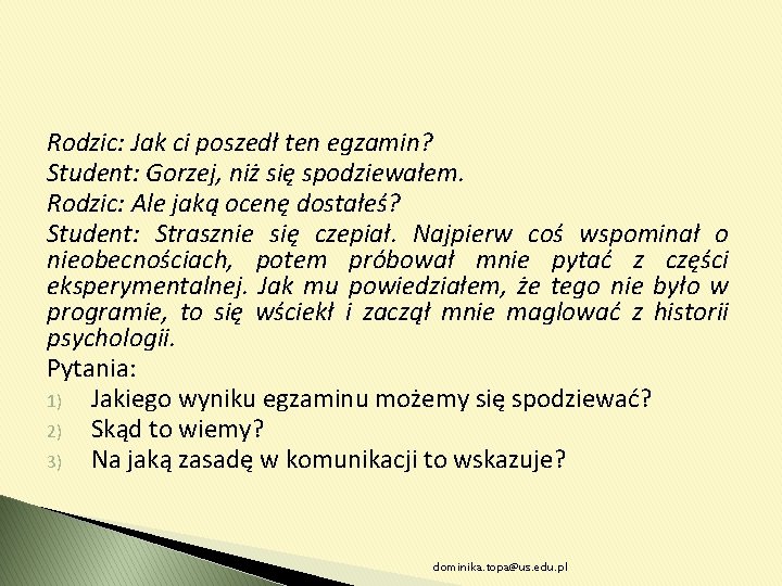 Rodzic: Jak ci poszedł ten egzamin? Student: Gorzej, niż się spodziewałem. Rodzic: Ale jaką