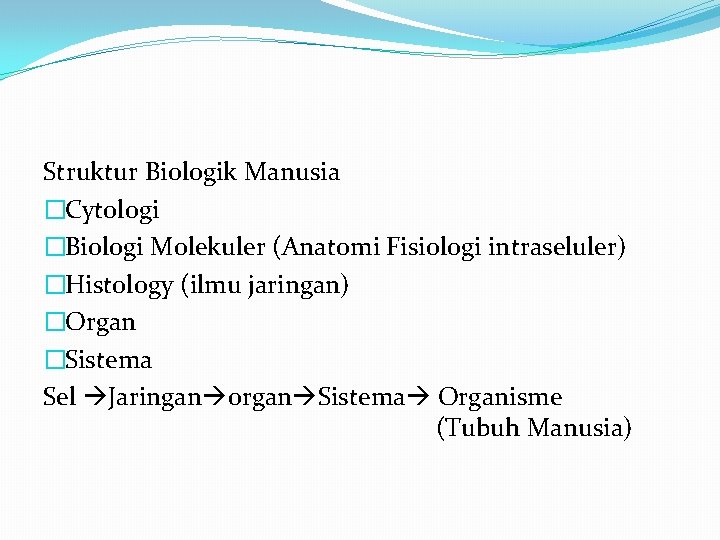 Struktur Biologik Manusia �Cytologi �Biologi Molekuler (Anatomi Fisiologi intraseluler) �Histology (ilmu jaringan) �Organ �Sistema