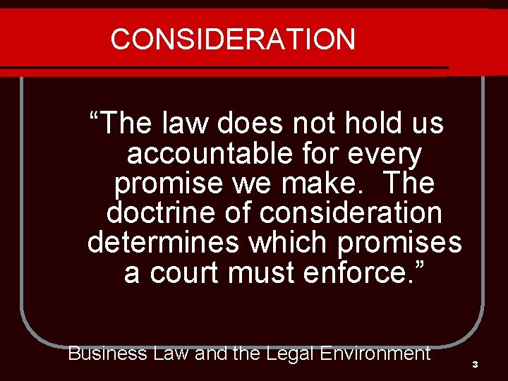 CONSIDERATION “The law does not hold us accountable for every promise we make. The