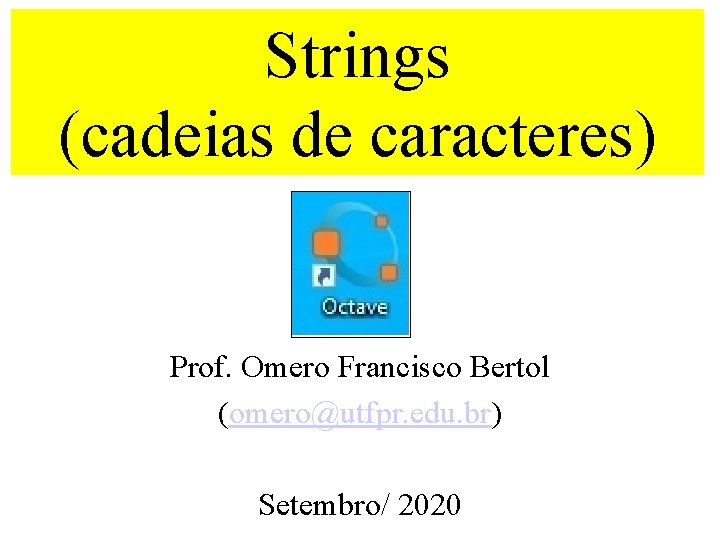Strings (cadeias de caracteres) Prof. Omero Francisco Bertol (omero@utfpr. edu. br) Setembro/ 2020 