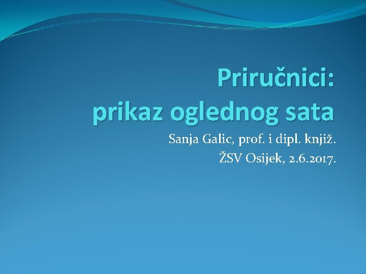 Priručnici: prikaz oglednog sata Sanja Galic, prof. i dipl. knjiž. ŽSV Osijek, 2. 6.