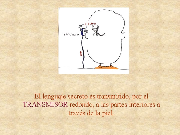 El lenguaje secreto es transmitido, por el TRANSMISOR redondo, a las partes interiores a