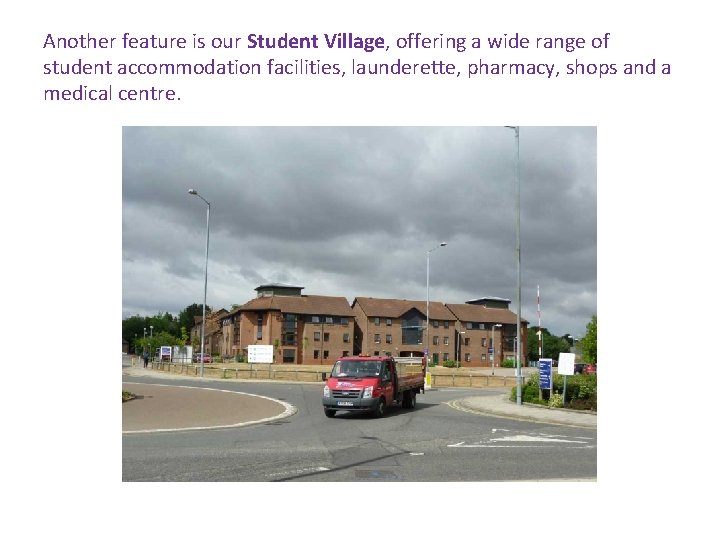 Another feature is our Student Village, offering a wide range of student accommodation facilities,