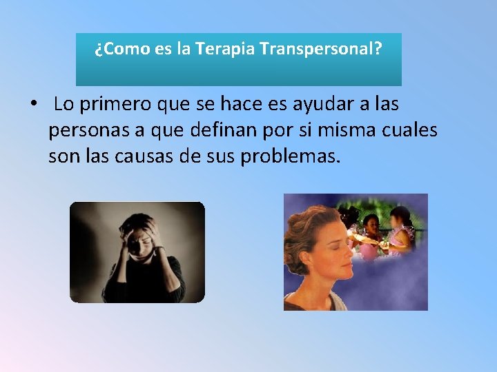 ¿Como es la Terapia Transpersonal? • Lo primero que se hace es ayudar a