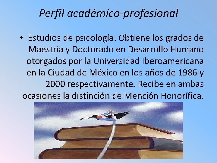 Perfil académico-profesional • Estudios de psicología. Obtiene los grados de Maestría y Doctorado en