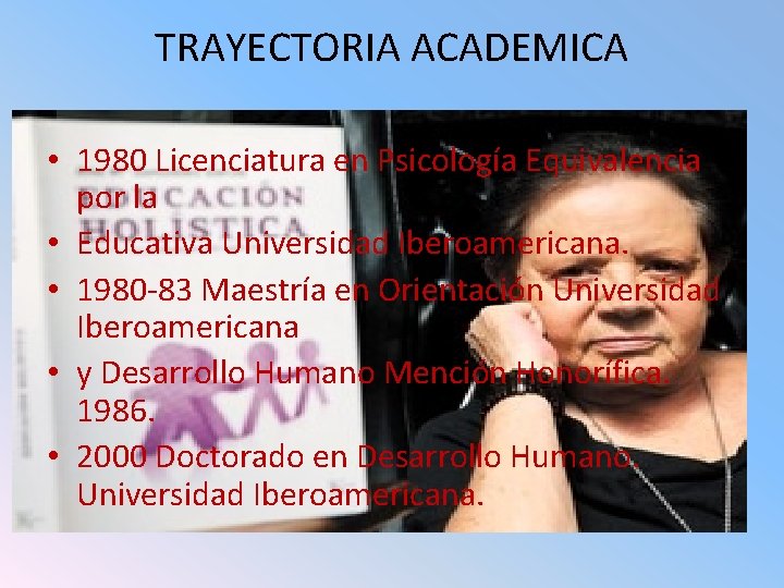 TRAYECTORIA ACADEMICA • 1980 Licenciatura en Psicología Equivalencia por la • Educativa Universidad Iberoamericana.