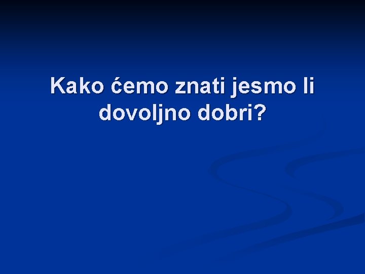 Kako ćemo znati jesmo li dovoljno dobri? 