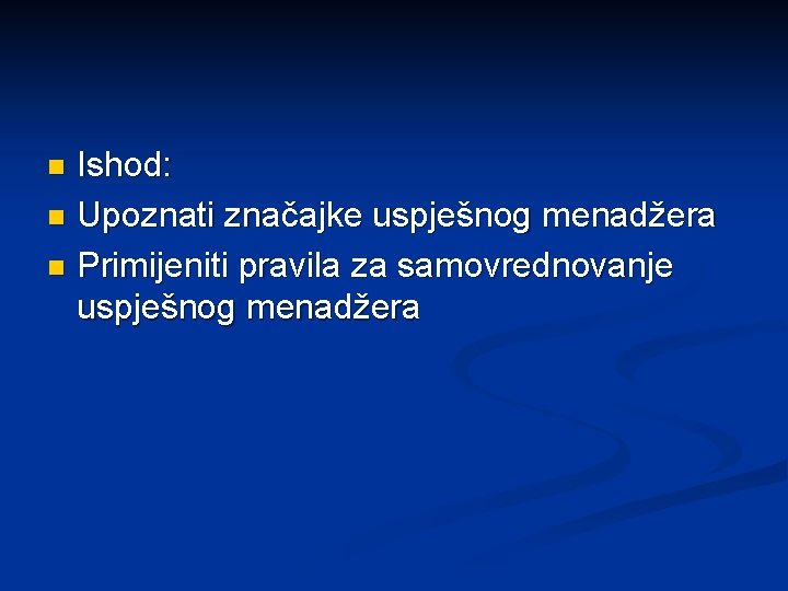 Ishod: n Upoznati značajke uspješnog menadžera n Primijeniti pravila za samovrednovanje uspješnog menadžera n