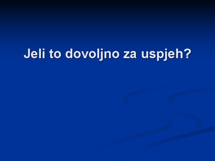 Jeli to dovoljno za uspjeh? 