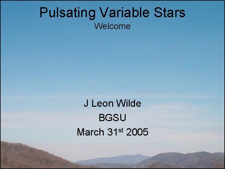 Pulsating Variable Stars Welcome J Leon Wilde BGSU March 31 st 2005 