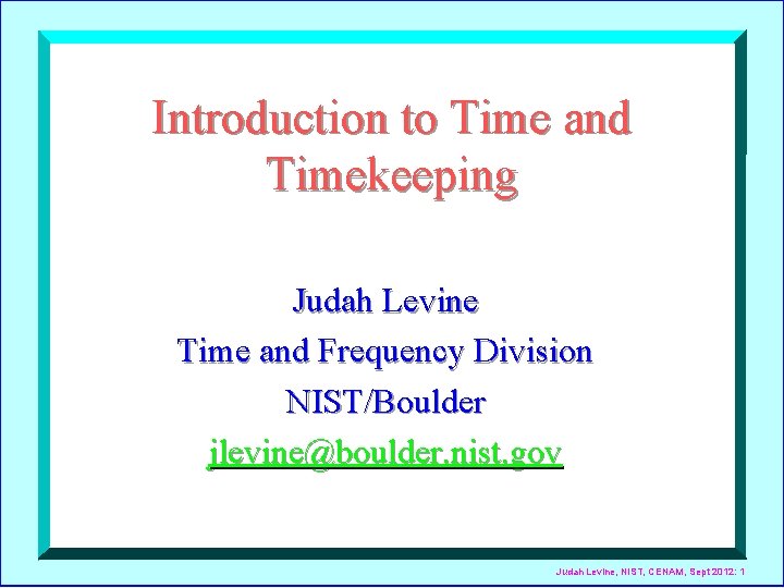 Introduction to Time and Timekeeping Judah Levine Time and Frequency Division NIST/Boulder jlevine@boulder. nist.