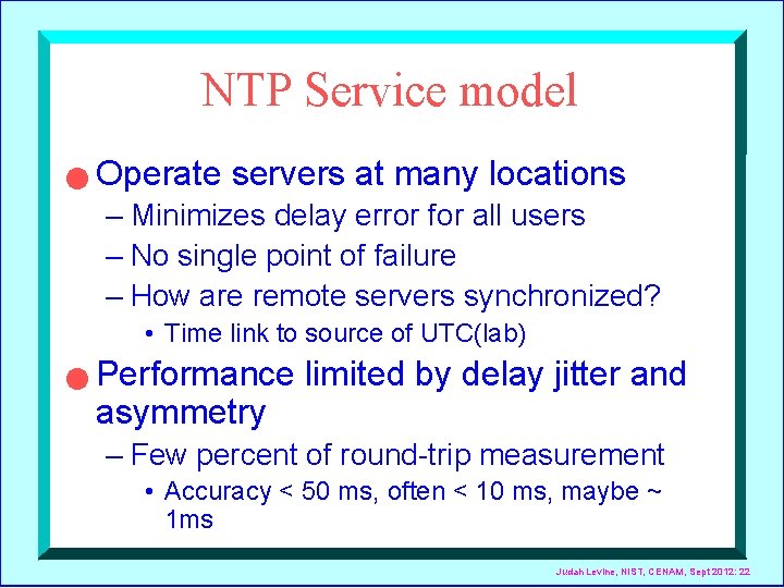 NTP Service model n Operate servers at many locations – Minimizes delay error for