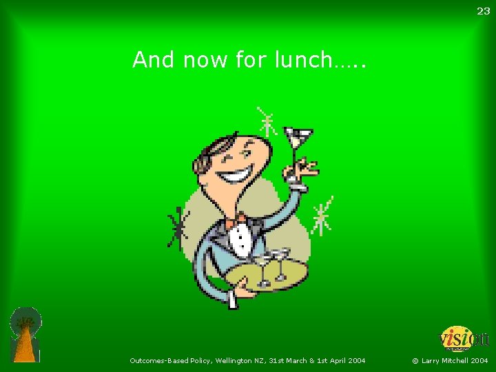 23 And now for lunch…. . Outcomes-Based Policy, Wellington NZ, 31 st March &