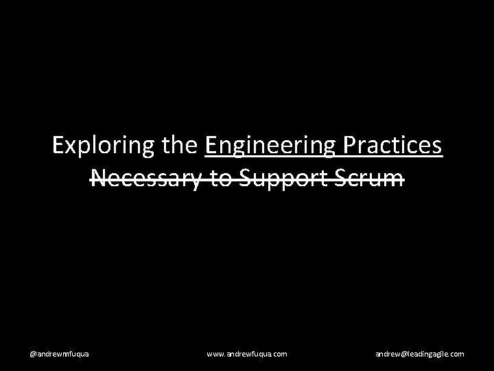 Exploring the Engineering Practices Necessary to Support Scrum @andrewmfuqua www. andrewfuqua. com andrew@leadingagile. com