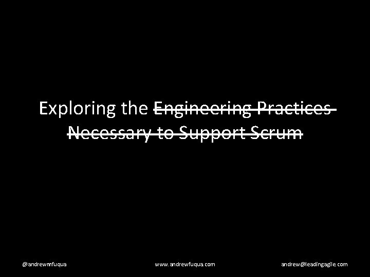 Exploring the Engineering Practices Necessary to Support Scrum @andrewmfuqua www. andrewfuqua. com andrew@leadingagile. com