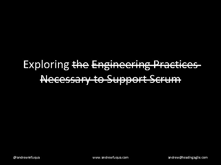 Exploring the Engineering Practices Necessary to Support Scrum @andrewmfuqua www. andrewfuqua. com andrew@leadingagile. com