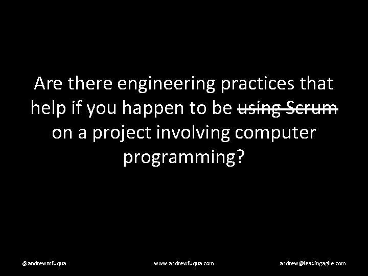 Are there engineering practices that help if you happen to be using Scrum on