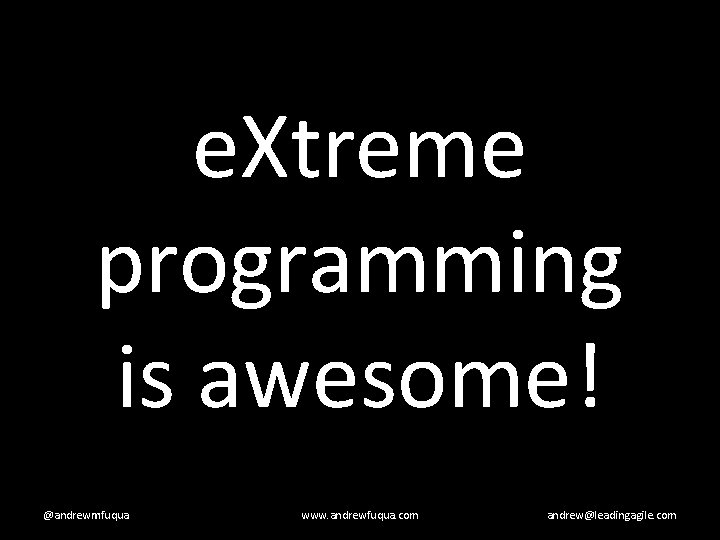 e. Xtreme programming is awesome! @andrewmfuqua www. andrewfuqua. com andrew@leadingagile. com 